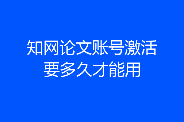 知网论文账号激活要多久才能用