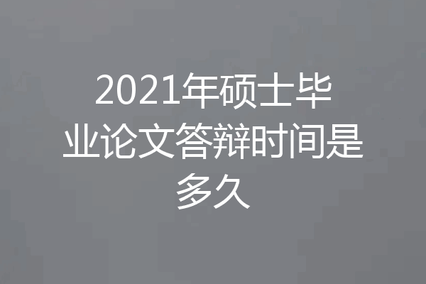 2021年硕士毕业论文答辩时间是多久