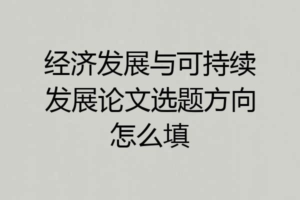 经济发展与可持续发展论文选题方向怎么填
