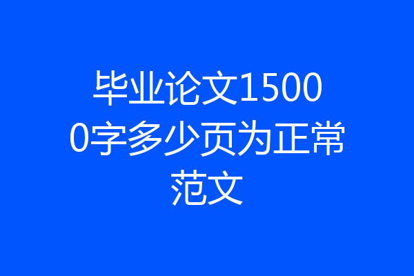 毕业论文15000字多少页为正常范文
