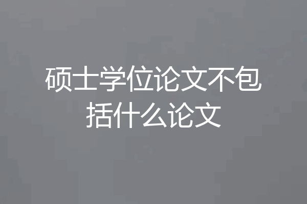 硕士学位论文不包括什么论文