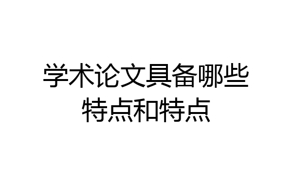 学术论文具备哪些特点和特点