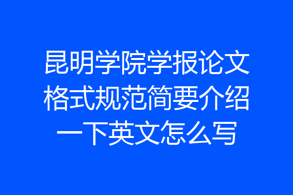 昆明学院学报论文格式规范简要介绍一下英文怎么写