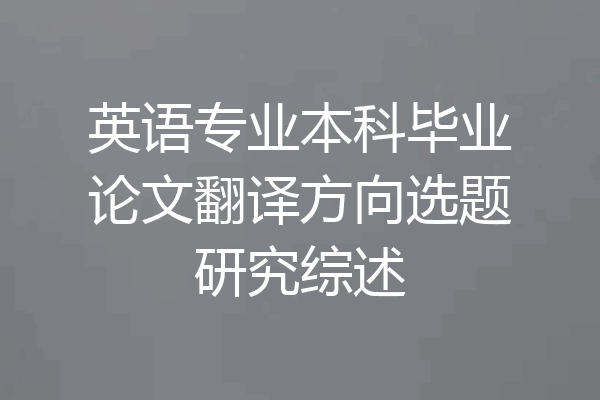 英语专业本科毕业论文翻译方向选题研究综述