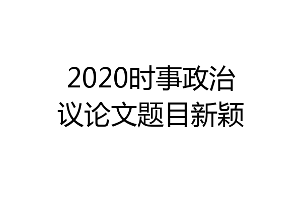 2020时事政治议论文题目新颖