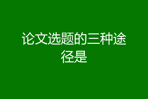论文选题的三种途径是