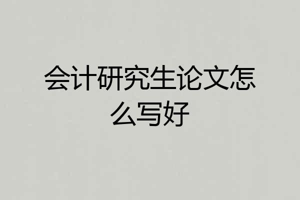 会计研究生论文怎么写好
