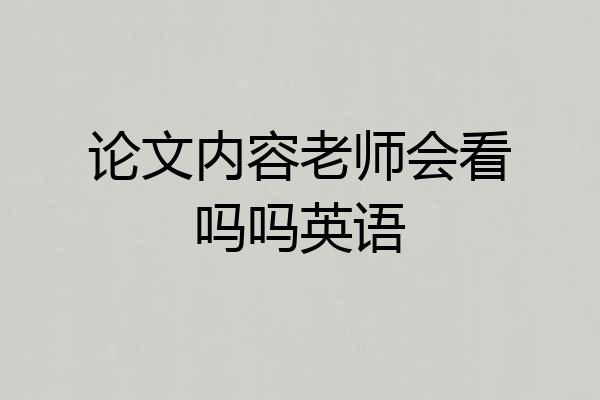 论文内容老师会看吗吗英语