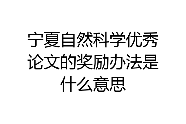 宁夏自然科学优秀论文的奖励办法是什么意思