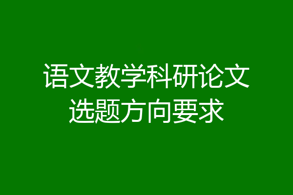 语文教学科研论文选题方向要求