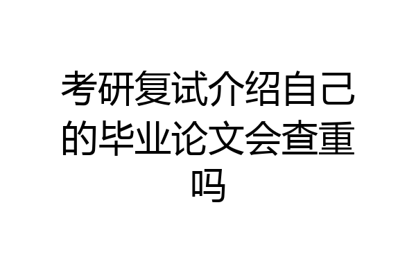 考研复试介绍自己的毕业论文会查重吗