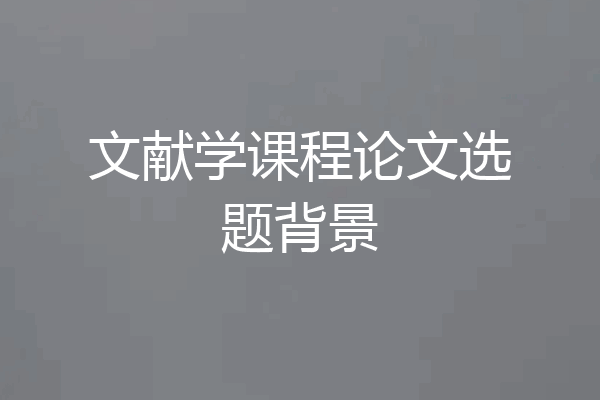 文献学课程论文选题背景