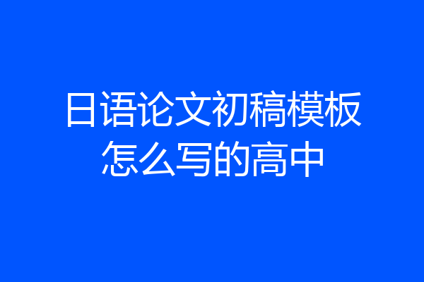 日语论文初稿模板怎么写的高中