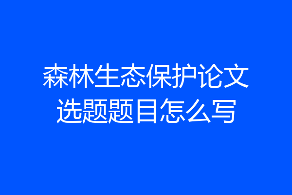 森林生态保护论文选题题目怎么写