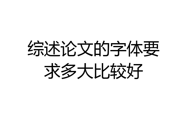 综述论文的字体要求多大比较好