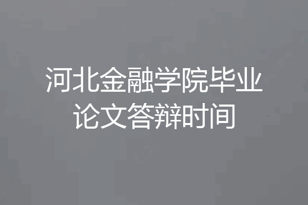 河北金融学院毕业论文答辩时间