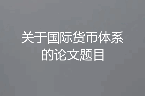 关于国际货币体系的论文题目