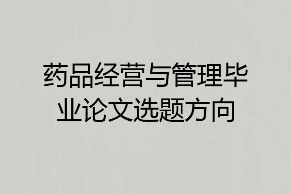 药品经营与管理毕业论文选题方向