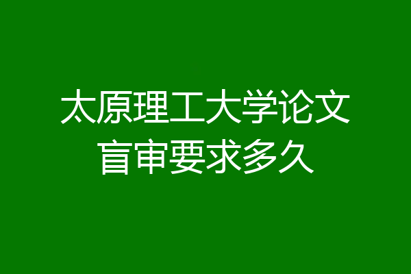 太原理工大学论文盲审要求多久
