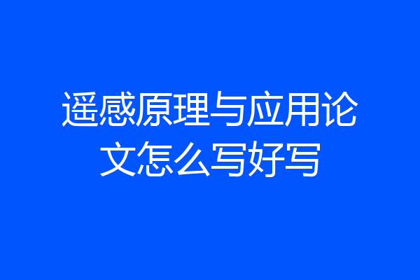 遥感原理与应用论文怎么写好写