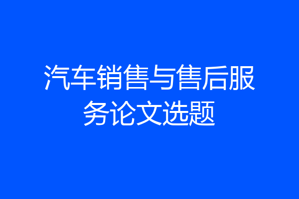 汽车销售与售后服务论文选题