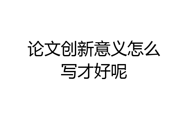 论文创新意义怎么写才好呢