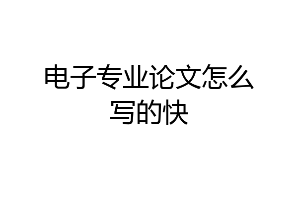 电子专业论文怎么写的快