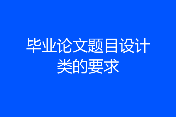 毕业论文题目设计类的要求