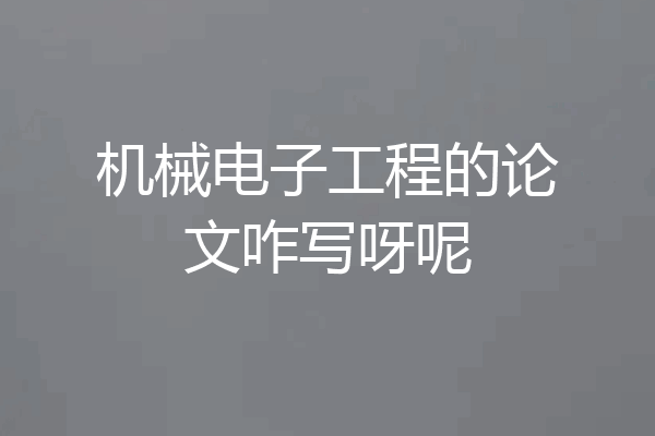 机械电子工程的论文咋写呀呢