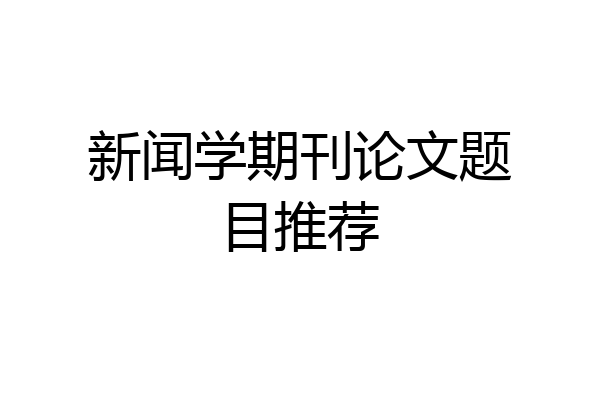 新闻学期刊论文题目推荐