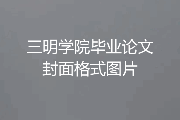三明学院毕业论文封面格式图片