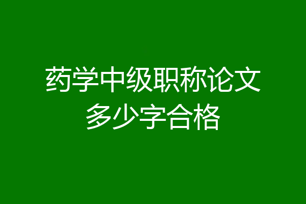 药学中级职称论文多少字合格