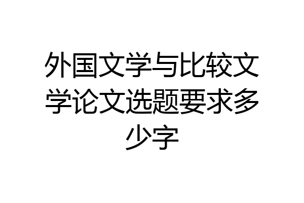 外国文学与比较文学论文选题要求多少字