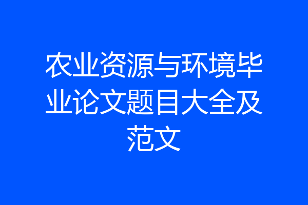 农业资源与环境毕业论文题目大全及范文