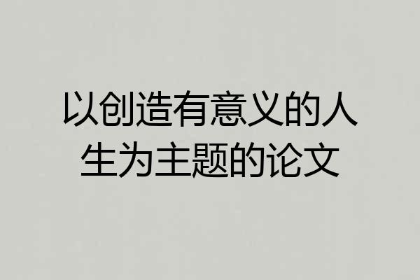 以创造有意义的人生为主题的论文