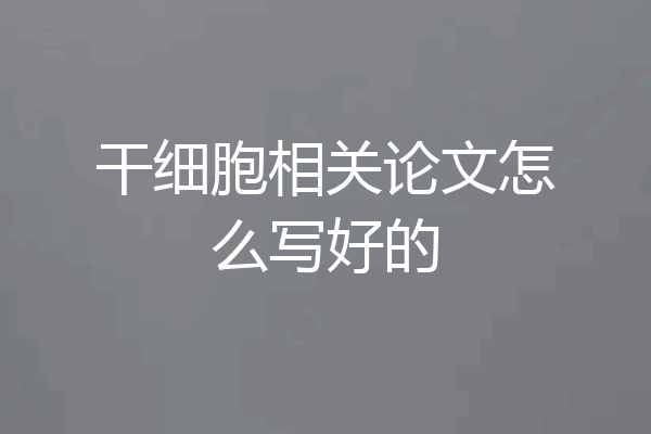干细胞相关论文怎么写好的