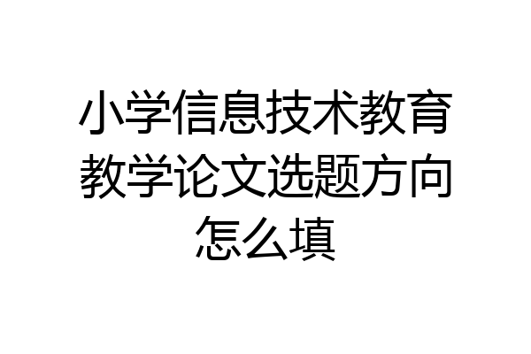 小学信息技术教育教学论文选题方向怎么填