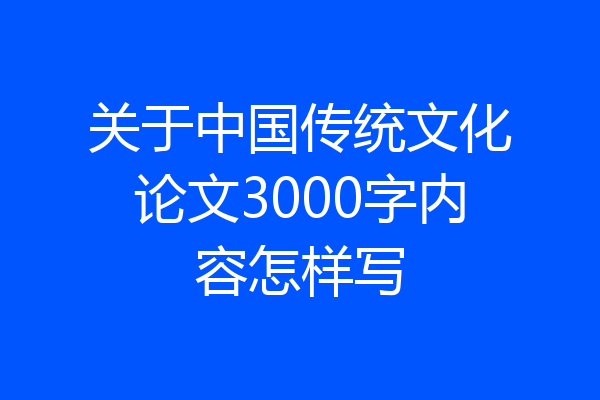 关于中国传统文化论文3000字内容怎样写