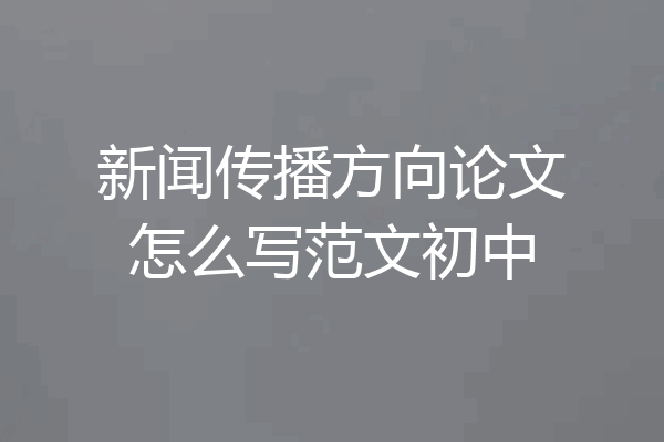 新闻传播方向论文怎么写范文初中