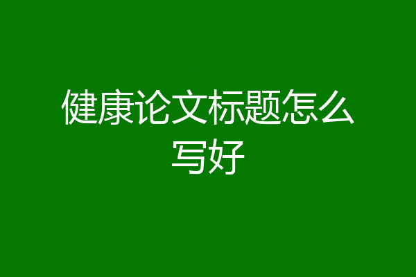 健康论文标题怎么写好