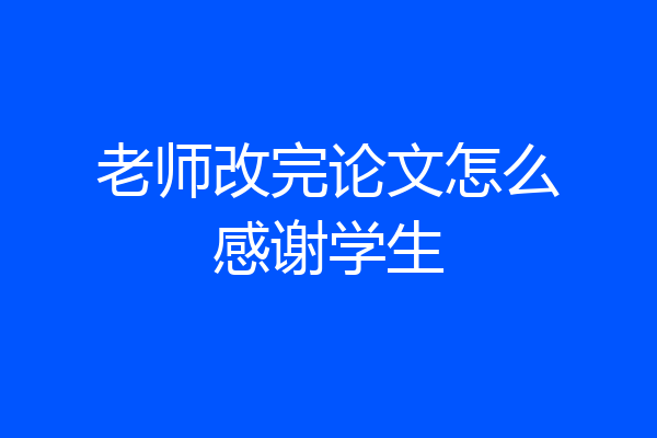 老师改完论文怎么感谢学生