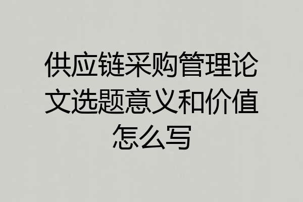 供应链采购管理论文选题意义和价值怎么写