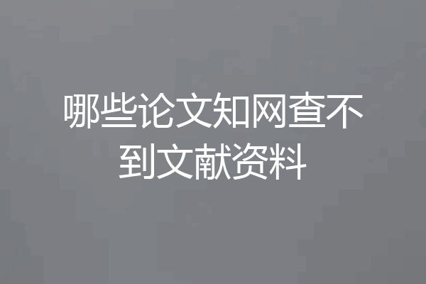哪些论文知网查不到文献资料