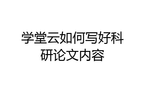 学堂云如何写好科研论文内容