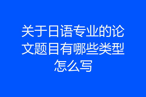 关于日语专业的论文题目有哪些类型怎么写