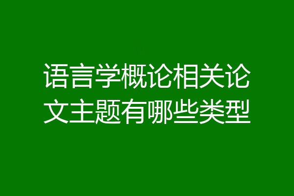 语言学概论相关论文主题有哪些类型