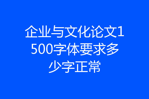企业与文化论文1500字体要求多少字正常