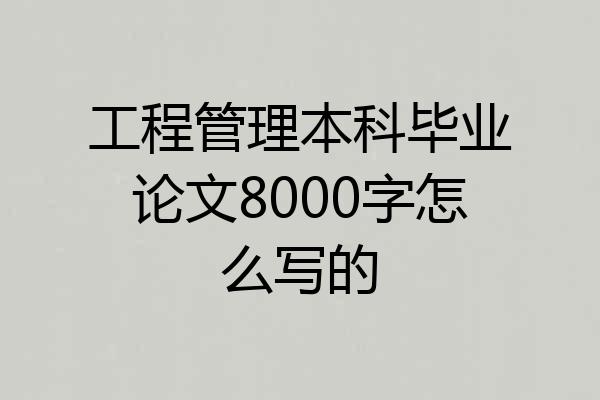 工程管理本科毕业论文8000字怎么写的