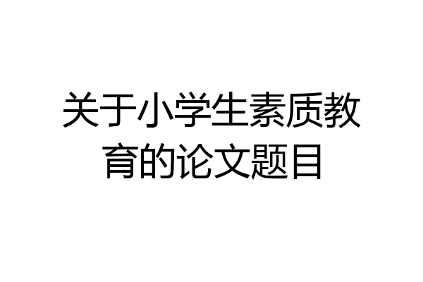 关于小学生素质教育的论文题目