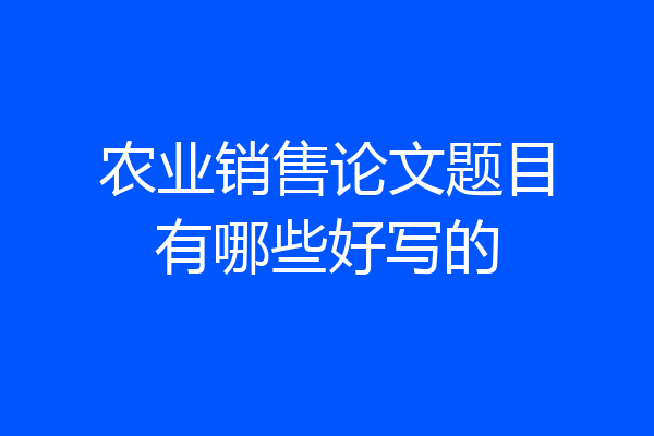 农业销售论文题目有哪些好写的